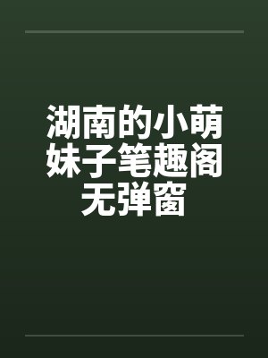 湖南的小萌妹子笔趣阁无弹窗封面