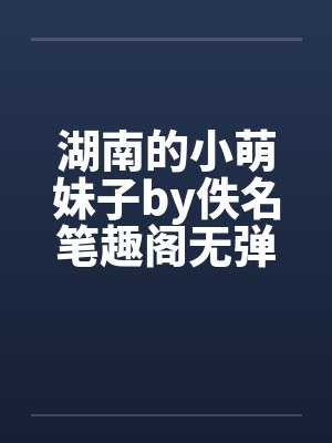湖南的小萌妹子by佚名笔趣阁无弹窗封面