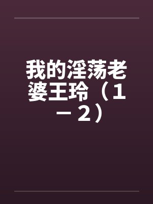 我的淫荡老婆王玲（１－２）封面