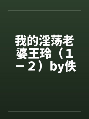 我的淫荡老婆王玲（１－２）by佚名笔趣阁无弹窗封面