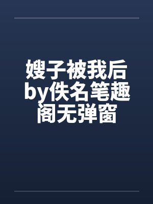 嫂子被我后by佚名笔趣阁无弹窗封面