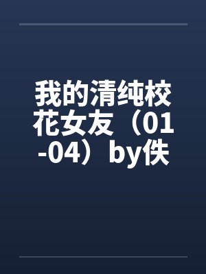 我的清纯校花女友（01-04）by佚名笔趣阁无弹窗封面