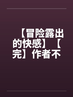 【冒险露出的快感】【完】作者不详封面