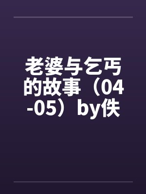 老婆与乞丐的故事（04-05）by佚名笔趣阁无弹窗封面