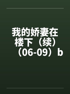 我的娇妻在楼下（续）（06-09）by佚名笔趣阁无弹窗封面
