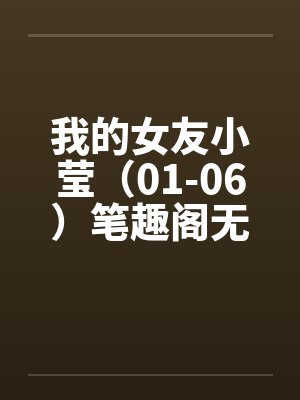 我的女友小莹（01-06）笔趣阁无弹窗封面