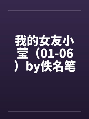 我的女友小莹（01-06）by佚名笔趣阁无弹窗封面