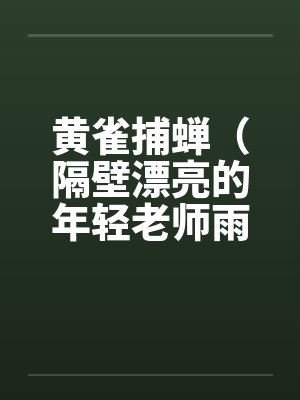 黄雀捕蝉（隔壁漂亮的年轻老师雨琼修改版）（全）笔趣阁无弹窗封面