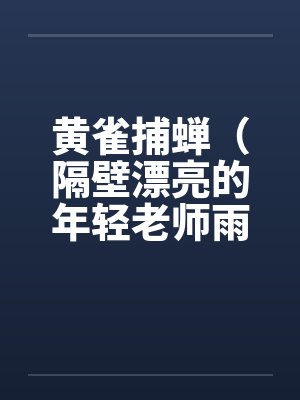 黄雀捕蝉（隔壁漂亮的年轻老师雨琼修改版）（全）by佚名笔趣阁无弹窗封面