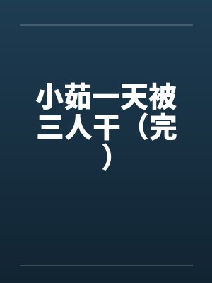 小茹一天被三人干（完）封面