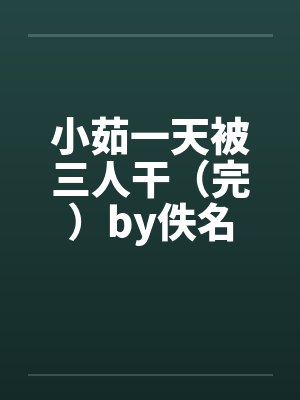 小茹一天被三人干（完）by佚名封面