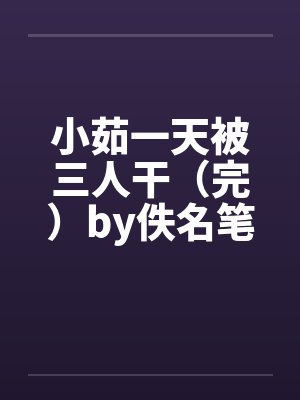 小茹一天被三人干（完）by佚名笔趣阁无弹窗封面