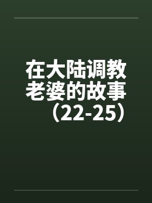 在大陆调教老婆的故事（22-25）笔趣阁无弹窗封面