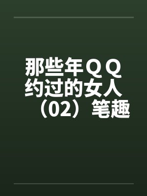 那些年ＱＱ约过的女人（02）笔趣阁无弹窗封面