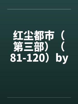红尘都市（第三部）（81-120）by佚名封面