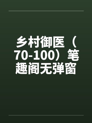乡村御医（70-100）笔趣阁无弹窗封面