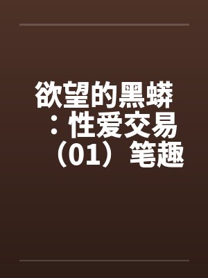 欲望的黑蟒：性爱交易（01）笔趣阁无弹窗封面