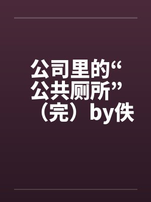 公司里的“公共厕所”（完）by佚名封面