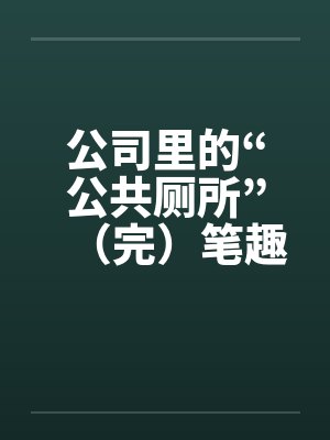 公司里的“公共厕所”（完）笔趣阁无弹窗封面
