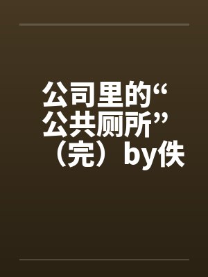 公司里的“公共厕所”（完）by佚名笔趣阁无弹窗封面