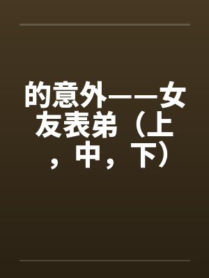 的意外——女友表弟（上，中，下）笔趣阁无弹窗封面