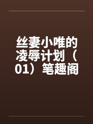 丝妻小唯的凌辱计划（01）笔趣阁无弹窗封面