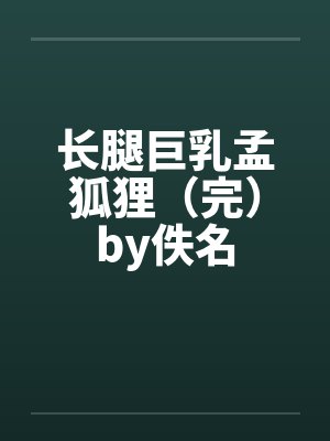 长腿巨乳孟狐狸（完）by佚名封面