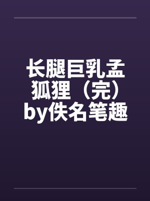 长腿巨乳孟狐狸（完）by佚名笔趣阁无弹窗封面
