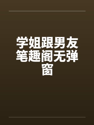 学姐跟男友笔趣阁无弹窗封面