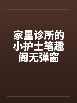 家里诊所的小护士笔趣阁无弹窗封面