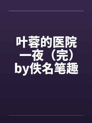 叶蓉的医院一夜（完）by佚名笔趣阁无弹窗封面