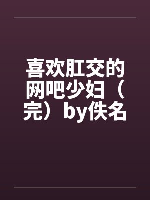 喜欢肛交的网吧少妇（完）by佚名封面