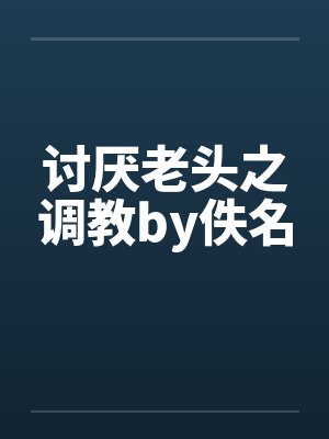 讨厌老头之调教by佚名封面