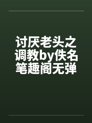 讨厌老头之调教by佚名笔趣阁无弹窗封面