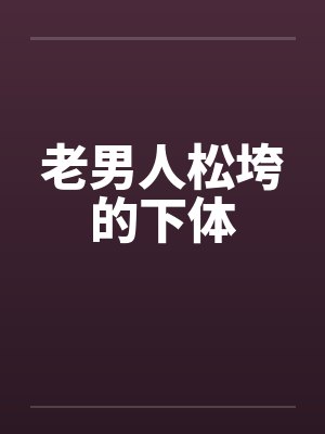 老男人松垮的下体封面