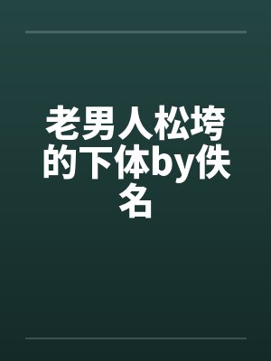 老男人松垮的下体by佚名封面