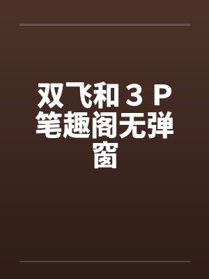 双飞和３Ｐ笔趣阁无弹窗封面