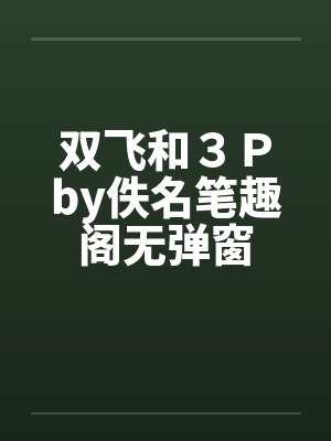 双飞和３Ｐby佚名笔趣阁无弹窗封面