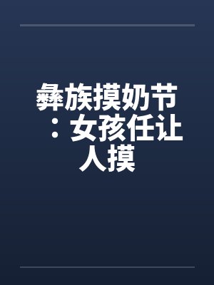 彝族摸奶节：女孩任让人摸封面