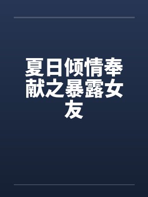 夏日倾情奉献之暴露女友封面