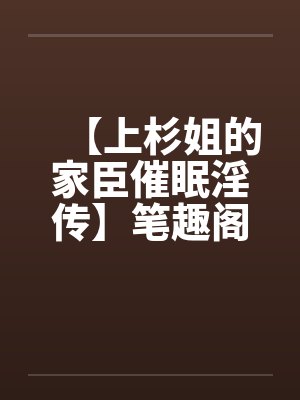 【上杉姐的家臣催眠淫传】笔趣阁无弹窗封面