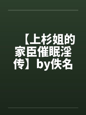 【上杉姐的家臣催眠淫传】by佚名笔趣阁无弹窗封面