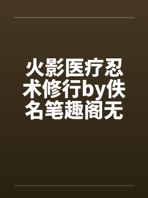 火影医疗忍术修行by佚名笔趣阁无弹窗封面