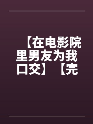 【在电影院里男友为我口交】【完】封面