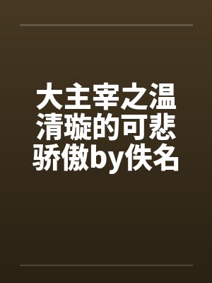 大主宰之温清璇的可悲骄傲by佚名笔趣阁无弹窗封面
