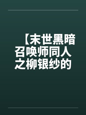 【末世黑暗召唤师同人之柳银纱的逆袭】by佚名封面