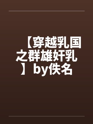 【穿越乳国之群雄奸乳】by佚名封面