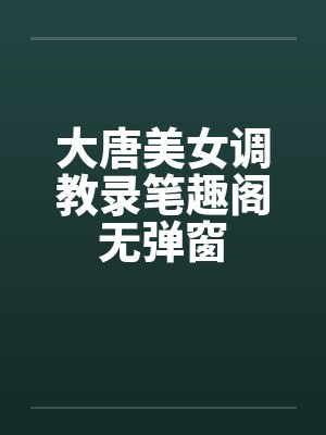 大唐美女调教录笔趣阁无弹窗封面