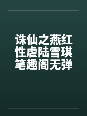 诛仙之燕红性虐陆雪琪笔趣阁无弹窗封面