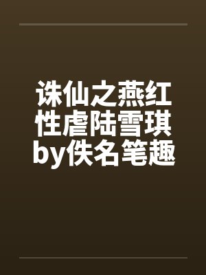 诛仙之燕红性虐陆雪琪by佚名笔趣阁无弹窗封面